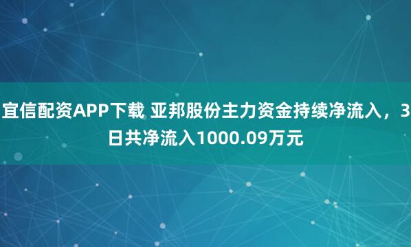 宜信配资APP下载 亚邦股份主力资金持续净流入，3日共净流入1000.09万元