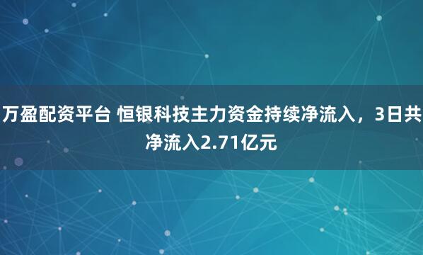 万盈配资平台 恒银科技主力资金持续净流入，3日共净流入2.71亿元