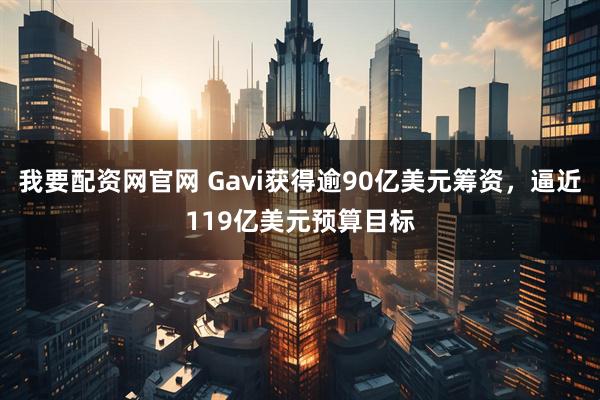 我要配资网官网 Gavi获得逾90亿美元筹资,逼近119亿美元预算目标