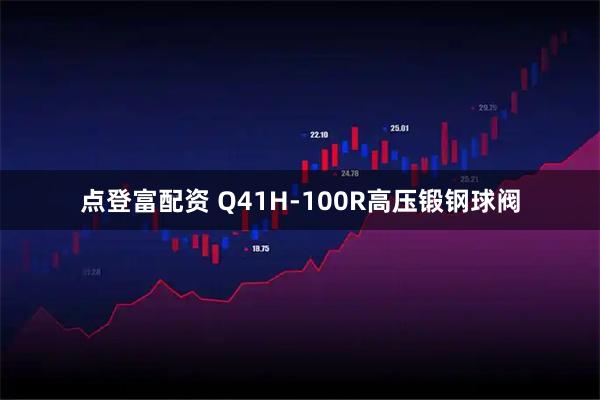 点登富配资 Q41H-100R高压锻钢球阀