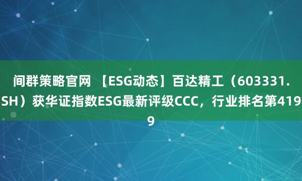 间群策略官网 【ESG动态】百达精工(603331.SH)获华证指数ESG最新评级CCC,行业排名第419