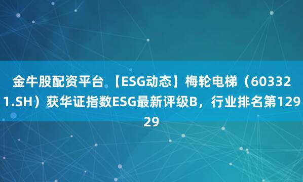 金牛股配资平台 【ESG动态】梅轮电梯(603321.SH)获华证指数ESG最新评级B,行业排名第129