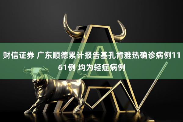 财信证券 广东顺德累计报告基孔肯雅热确诊病例1161例 均为轻症病例