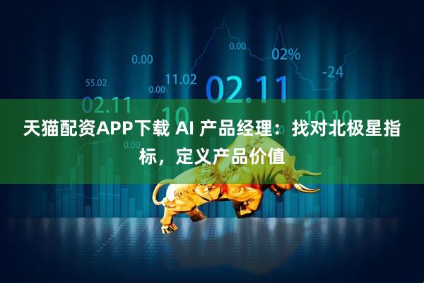 天猫配资APP下载 AI 产品经理：找对北极星指标，定义产品价值
