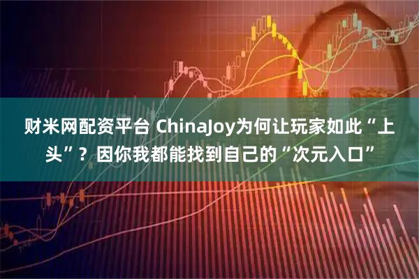 财米网配资平台 ChinaJoy为何让玩家如此“上头”？因你我都能找到自己的“次元入口”