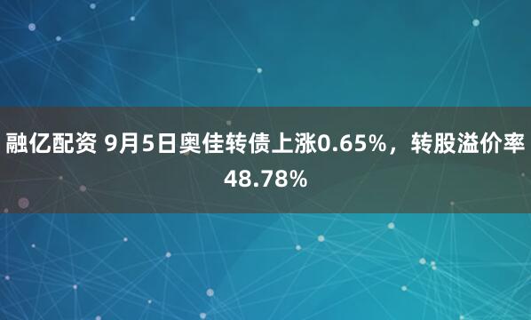 融亿配资 9月5日奥佳转债上涨0.65%，转股溢价率48.78%