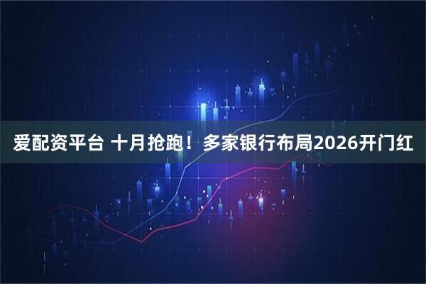 爱配资平台 十月抢跑！多家银行布局2026开门红