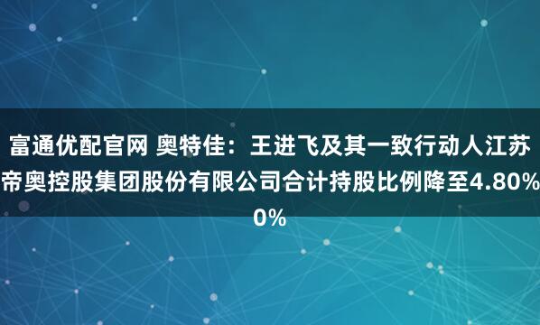 富通优配官网 奥特佳：王进飞及其一致行动人江苏帝奥控股集团股份有限公司合计持股比例降至4.80%