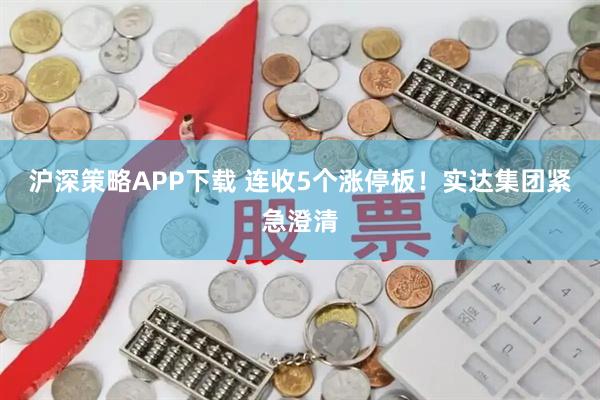 沪深策略APP下载 连收5个涨停板！实达集团紧急澄清