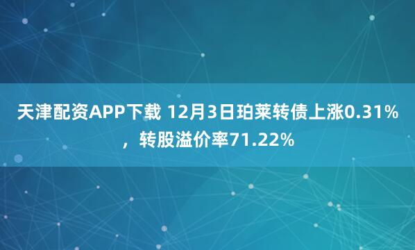 天津配资APP下载 12月3日珀莱转债上涨0.31%,转股溢价率71.22%
