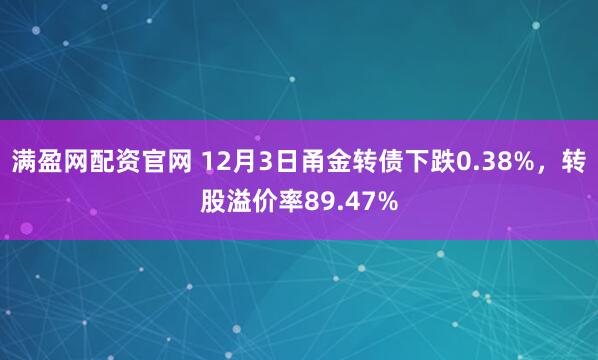 满盈网配资官网 12月3日甬金转债下跌0.38%，转股溢价率89.47%