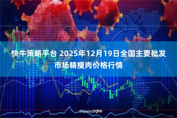 快牛策略平台 2025年12月19日全国主要批发市场精瘦肉价格行情