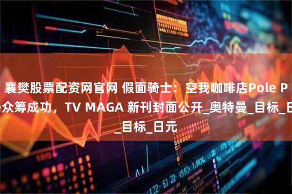 襄樊股票配资网官网 假面骑士：空我咖啡店Pole Pole众筹成功，TV MAGA 新刊封面公开_奥特曼_目标_日元