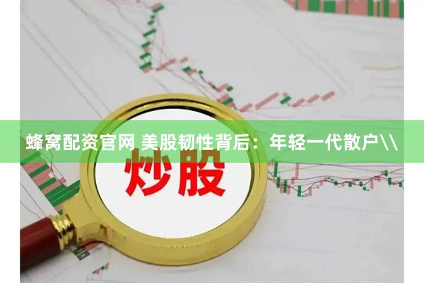 蜂窝配资官网 美股韧性背后：年轻一代散户\